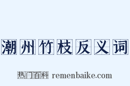 潮州竹枝反义词是什么意思的图片